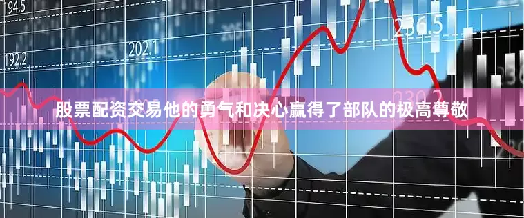 股票配资交易他的勇气和决心赢得了部队的极高尊敬