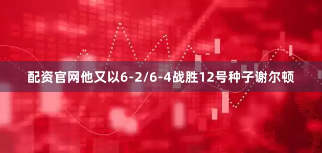 配资官网他又以6-2/6-4战胜12号种子谢尔顿