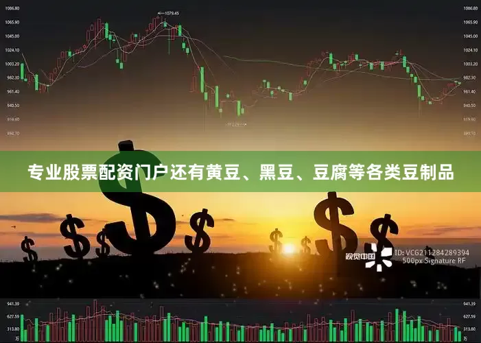 专业股票配资门户还有黄豆、黑豆、豆腐等各类豆制品