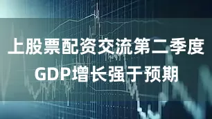 上股票配资交流第二季度GDP增长强于预期