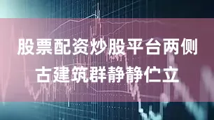 股票配资炒股平台两侧古建筑群静静伫立