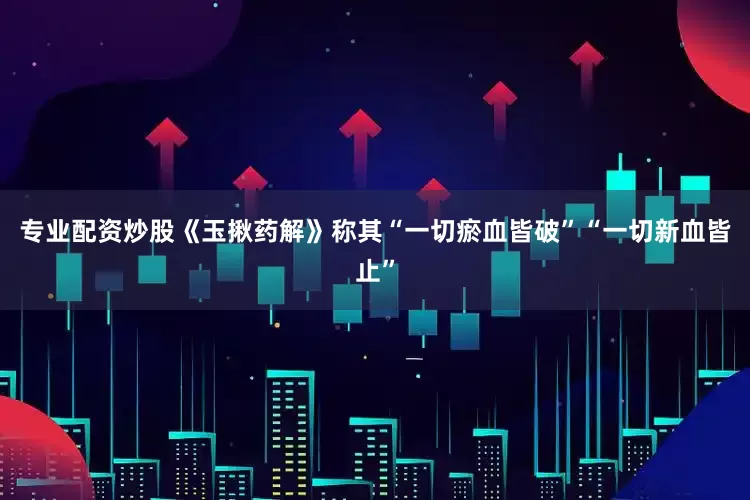 专业配资炒股《玉揪药解》称其“一切瘀血皆破”“一切新血皆止”