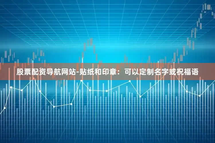 股票配资导航网站-贴纸和印章：可以定制名字或祝福语
