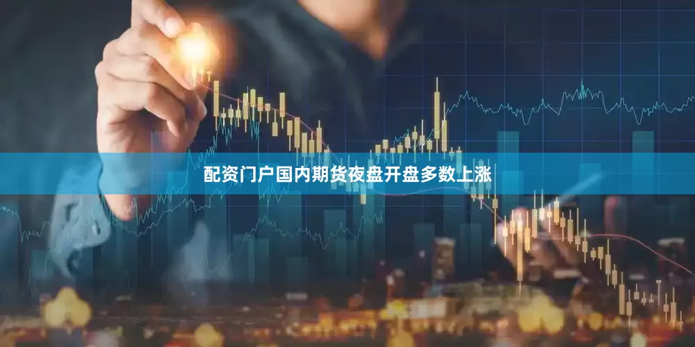 配资门户国内期货夜盘开盘多数上涨