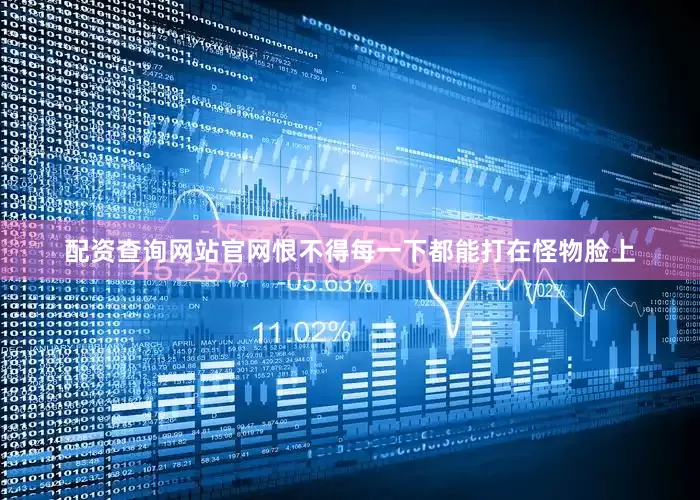 配资查询网站官网恨不得每一下都能打在怪物脸上