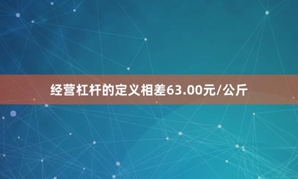 经营杠杆的定义相差63.00元/公斤